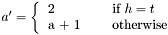 $ a' = \left\{ \begin{tabular}{l c l} 2 & & if $h = t$ \\ a + 1 & & otherwise \end{tabular}\right. $